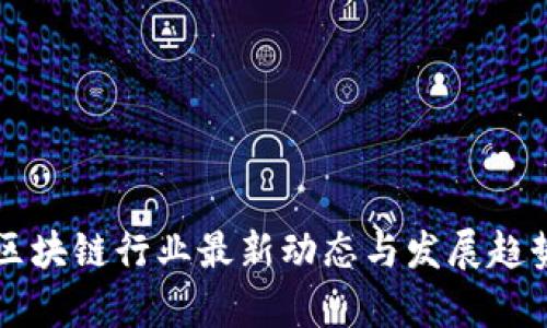 中国区块链行业最新动态与发展趋势分析